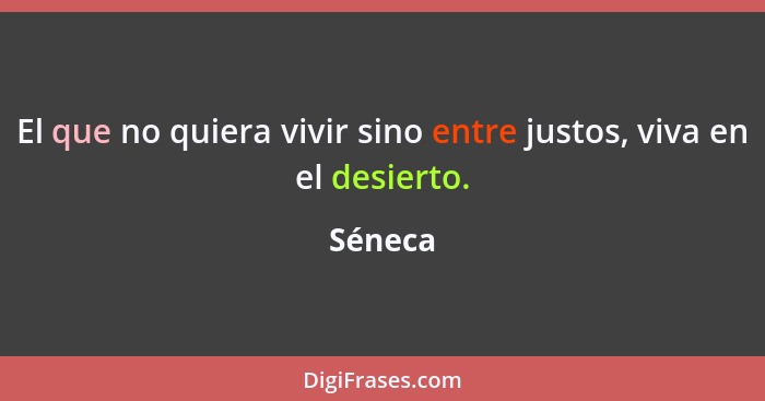 El que no quiera vivir sino entre justos, viva en el desierto.... - Séneca