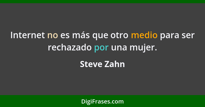 Internet no es más que otro medio para ser rechazado por una mujer.... - Steve Zahn