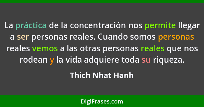 La práctica de la concentración nos permite llegar a ser personas reales. Cuando somos personas reales vemos a las otras personas re... - Thich Nhat Hanh