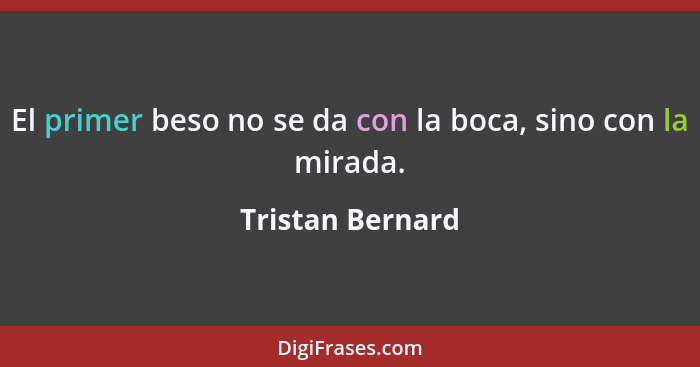 El primer beso no se da con la boca, sino con la mirada.... - Tristan Bernard