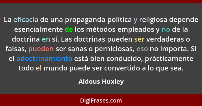 La eficacia de una propaganda política y religiosa depende esencialmente de los métodos empleados y no de la doctrina en sí. Las doctr... - Aldous Huxley