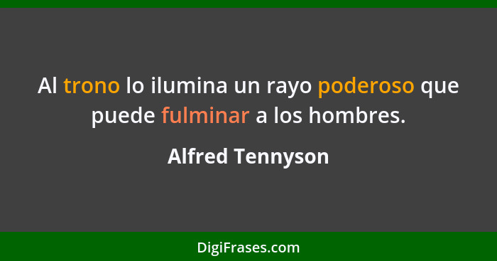 Al trono lo ilumina un rayo poderoso que puede fulminar a los hombres.... - Alfred Tennyson