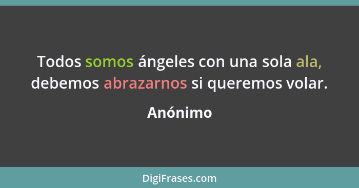 Todos somos ángeles con una sola ala, debemos abrazarnos si queremos volar.... - Anónimo