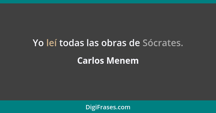 Yo leí todas las obras de Sócrates.... - Carlos Menem