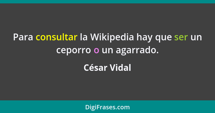 Para consultar la Wikipedia hay que ser un ceporro o un agarrado.... - César Vidal