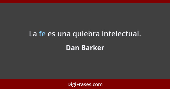 La fe es una quiebra intelectual.... - Dan Barker