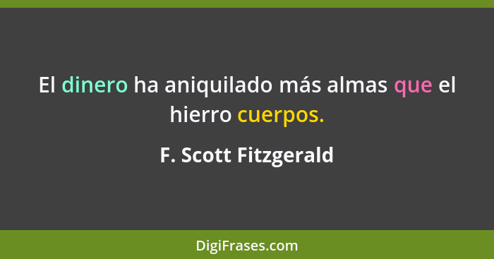 El dinero ha aniquilado más almas que el hierro cuerpos.... - F. Scott Fitzgerald