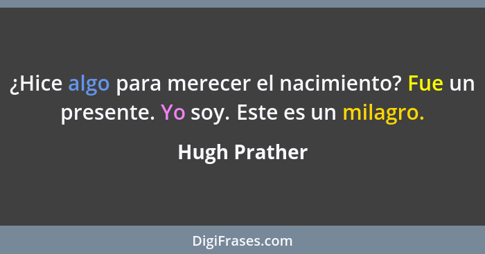 ¿Hice algo para merecer el nacimiento? Fue un presente. Yo soy. Este es un milagro.... - Hugh Prather