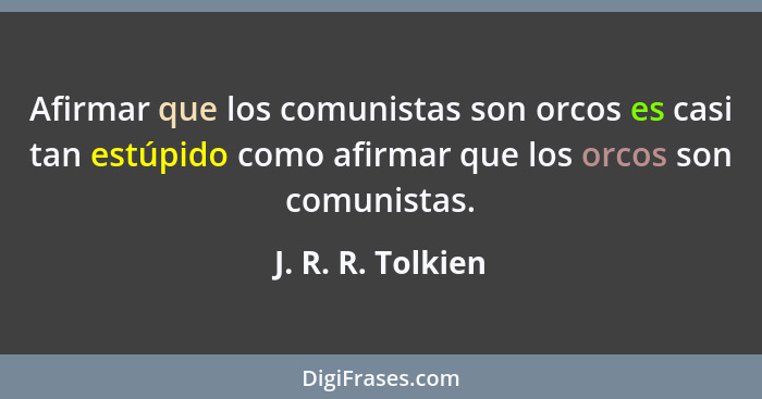 Afirmar que los comunistas son orcos es casi tan estúpido como afirmar que los orcos son comunistas.... - J. R. R. Tolkien
