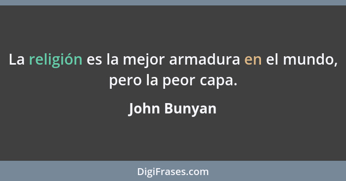 La religión es la mejor armadura en el mundo, pero la peor capa.... - John Bunyan