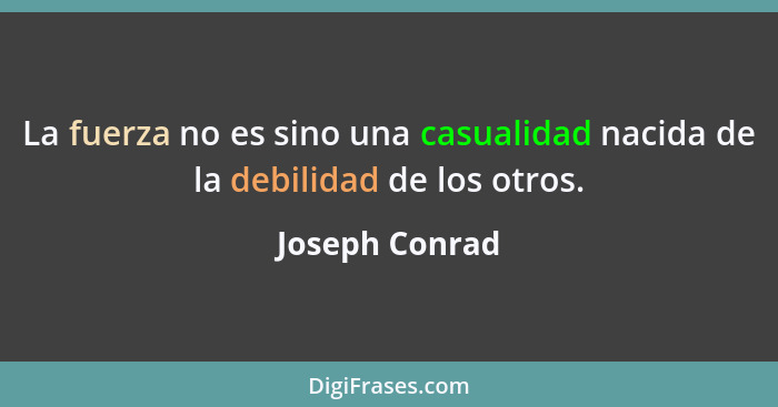 La fuerza no es sino una casualidad nacida de la debilidad de los otros.... - Joseph Conrad