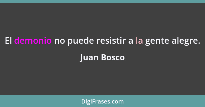 El demonio no puede resistir a la gente alegre.... - Juan Bosco