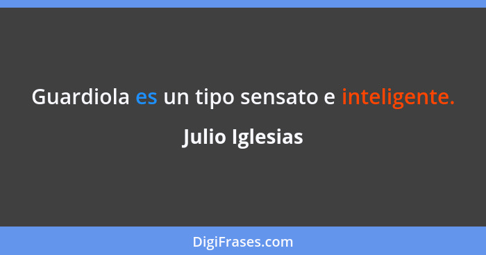 Guardiola es un tipo sensato e inteligente.... - Julio Iglesias