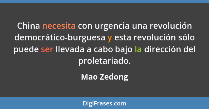 China necesita con urgencia una revolución democrático-burguesa y esta revolución sólo puede ser llevada a cabo bajo la dirección del pro... - Mao Zedong