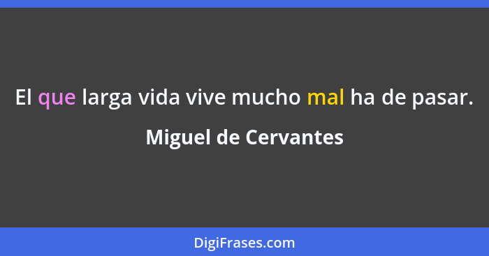 El que larga vida vive mucho mal ha de pasar.... - Miguel de Cervantes