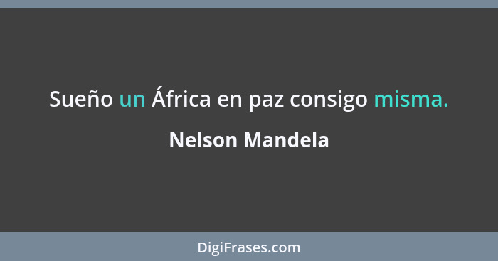 Sueño un África en paz consigo misma.... - Nelson Mandela