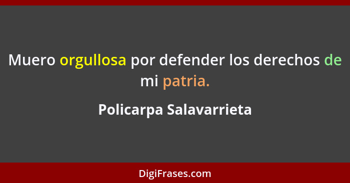 Muero orgullosa por defender los derechos de mi patria.... - Policarpa Salavarrieta