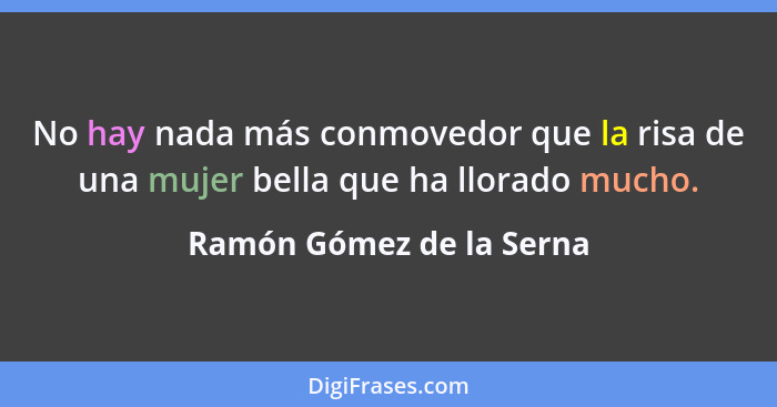 No hay nada más conmovedor que la risa de una mujer bella que ha llorado mucho.... - Ramón Gómez de la Serna