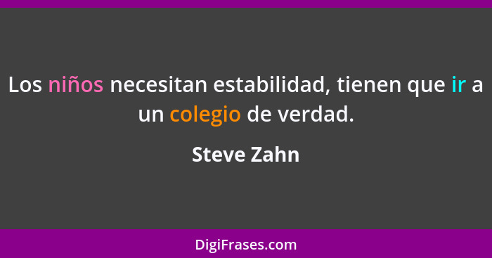 Los niños necesitan estabilidad, tienen que ir a un colegio de verdad.... - Steve Zahn