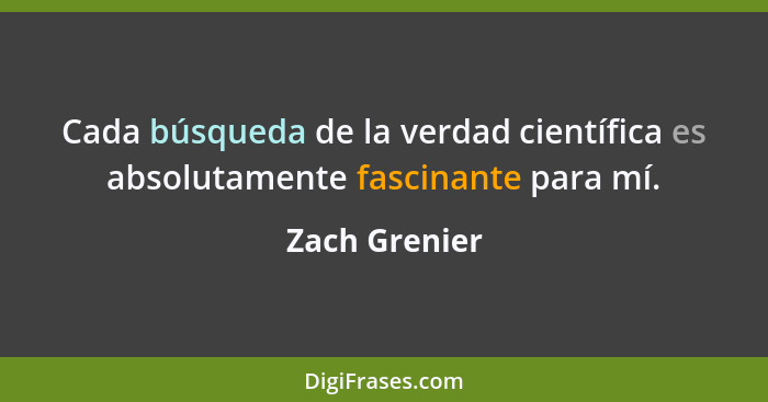 Cada búsqueda de la verdad científica es absolutamente fascinante para mí.... - Zach Grenier