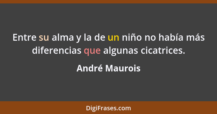 Entre su alma y la de un niño no había más diferencias que algunas cicatrices.... - André Maurois