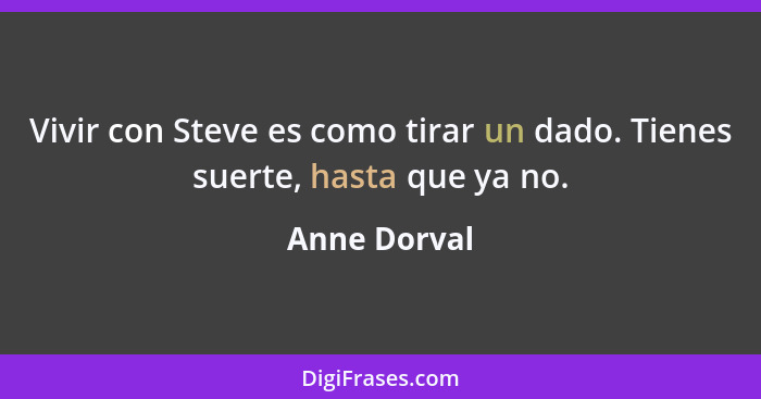 Vivir con Steve es como tirar un dado. Tienes suerte, hasta que ya no.... - Anne Dorval