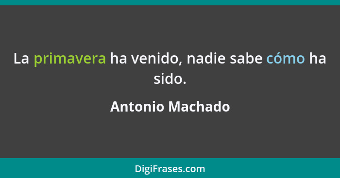 La primavera ha venido, nadie sabe cómo ha sido.... - Antonio Machado