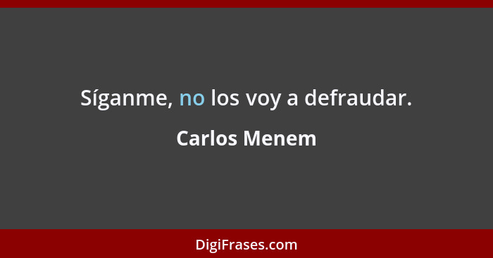 Síganme, no los voy a defraudar.... - Carlos Menem