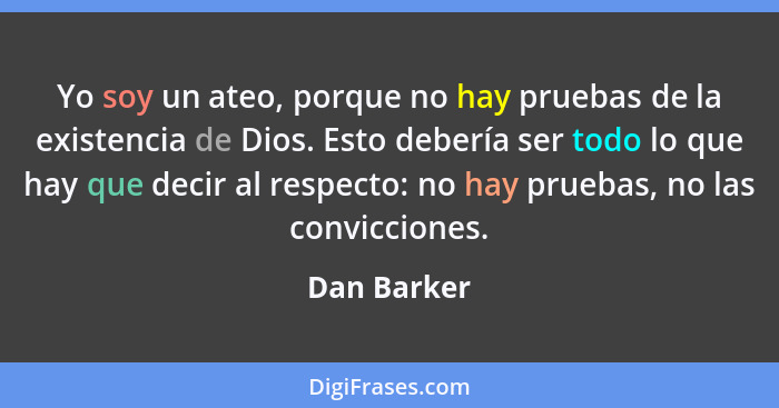 Yo soy un ateo, porque no hay pruebas de la existencia de Dios. Esto debería ser todo lo que hay que decir al respecto: no hay pruebas, n... - Dan Barker