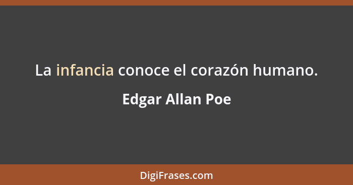 La infancia conoce el corazón humano.... - Edgar Allan Poe