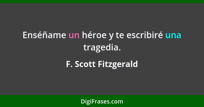 Enséñame un héroe y te escribiré una tragedia.... - F. Scott Fitzgerald