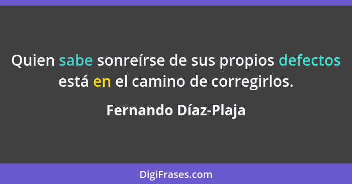 Quien sabe sonreírse de sus propios defectos está en el camino de corregirlos.... - Fernando Díaz-Plaja