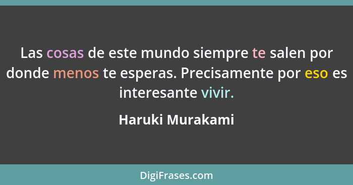 Las cosas de este mundo siempre te salen por donde menos te esperas. Precisamente por eso es interesante vivir.... - Haruki Murakami