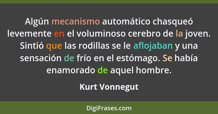 Algún mecanismo automático chasqueó levemente en el voluminoso cerebro de la joven. Sintió que las rodillas se le aflojaban y una sens... - Kurt Vonnegut