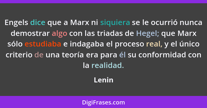 Engels dice que a Marx ni siquiera se le ocurrió nunca demostrar algo con las triadas de Hegel; que Marx sólo estudiaba e indagaba el proceso... - Lenin