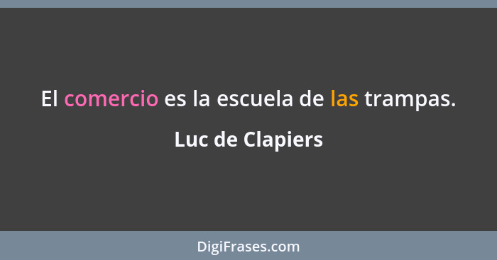 El comercio es la escuela de las trampas.... - Luc de Clapiers