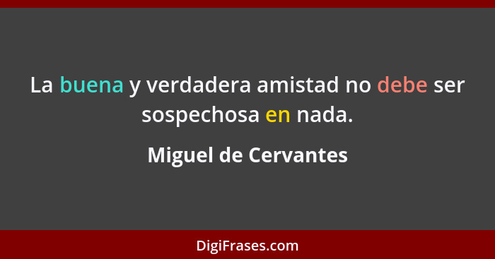 La buena y verdadera amistad no debe ser sospechosa en nada.... - Miguel de Cervantes