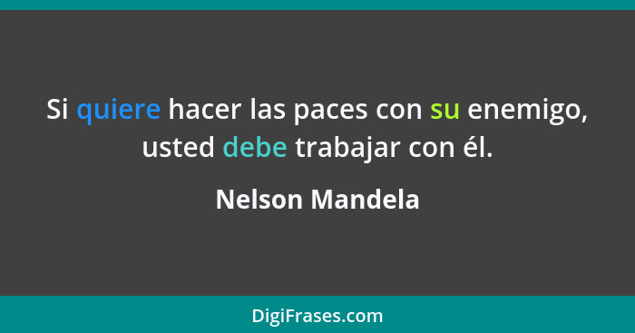 Si quiere hacer las paces con su enemigo, usted debe trabajar con él.... - Nelson Mandela