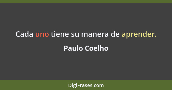 Cada uno tiene su manera de aprender.... - Paulo Coelho
