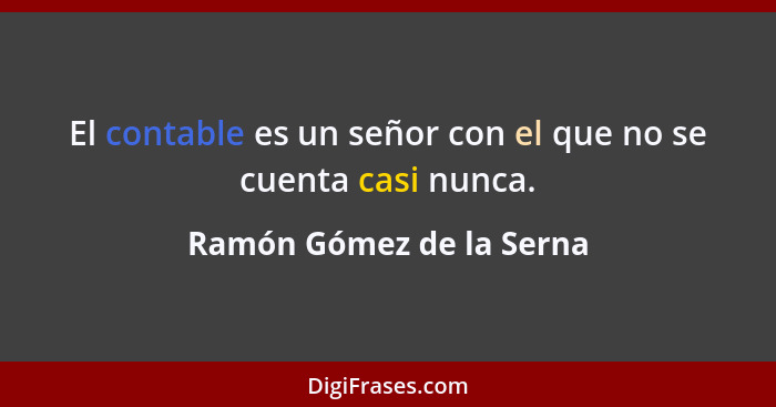 El contable es un señor con el que no se cuenta casi nunca.... - Ramón Gómez de la Serna