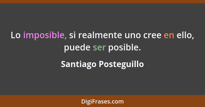Lo imposible, si realmente uno cree en ello, puede ser posible.... - Santiago Posteguillo