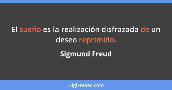 El sueño es la realización disfrazada de un deseo reprimido.... - Sigmund Freud