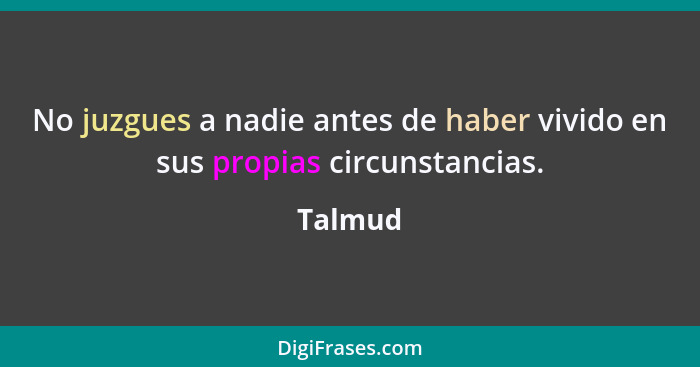 No juzgues a nadie antes de haber vivido en sus propias circunstancias.... - Talmud