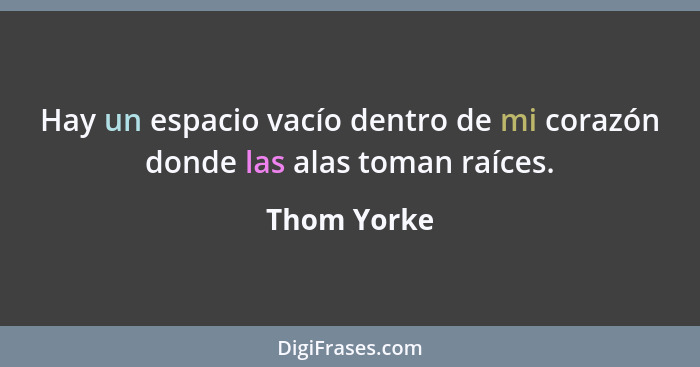 Hay un espacio vacío dentro de mi corazón donde las alas toman raíces.... - Thom Yorke