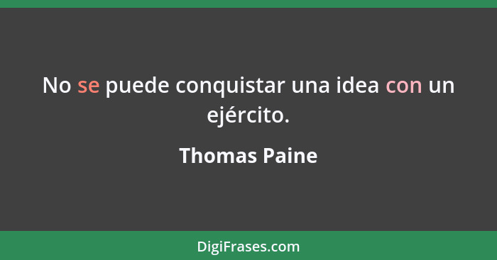 No se puede conquistar una idea con un ejército.... - Thomas Paine