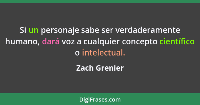 Si un personaje sabe ser verdaderamente humano, dará voz a cualquier concepto científico o intelectual.... - Zach Grenier