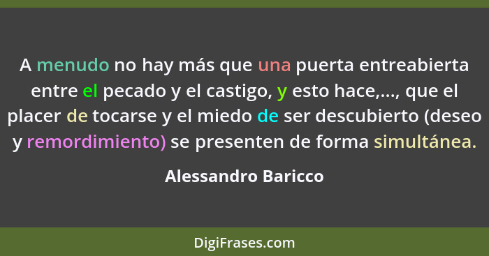 A menudo no hay más que una puerta entreabierta entre el pecado y el castigo, y esto hace,..., que el placer de tocarse y el mied... - Alessandro Baricco