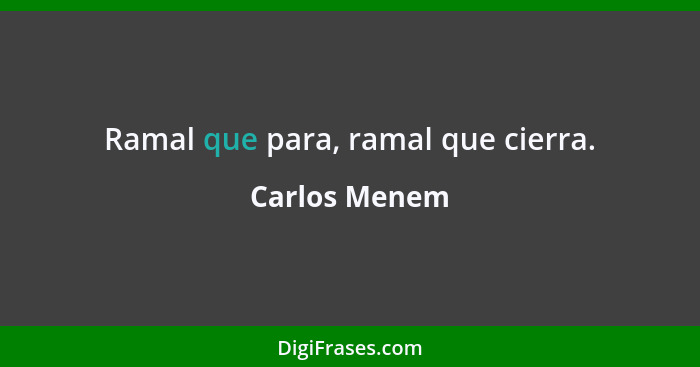 Ramal que para, ramal que cierra.... - Carlos Menem