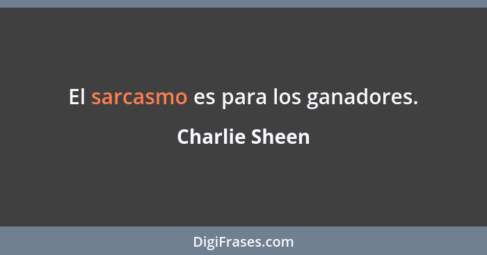 El sarcasmo es para los ganadores.... - Charlie Sheen