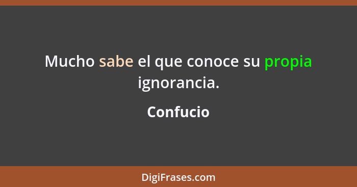 Mucho sabe el que conoce su propia ignorancia.... - Confucio